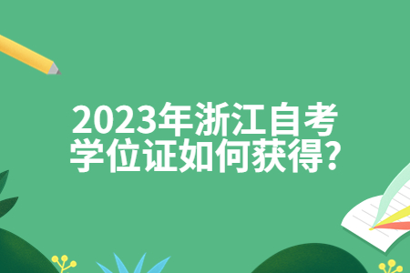 2023年浙江自考學(xué)位證如何獲得?.jpg