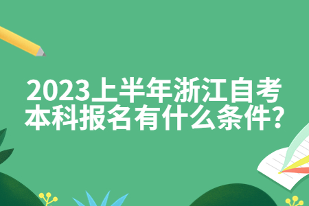 2023上半年浙江自考本科報(bào)名有什么條件?.jpg