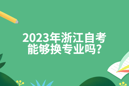 2023年浙江自考能夠換專業嗎?.jpg