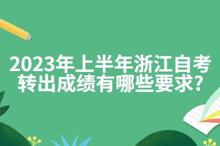 2023年上半年浙江自考轉出成績有哪些要求?.jpg