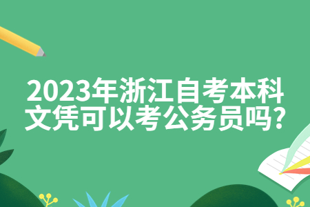 2023年浙江自考本科文憑可以考公務員嗎?.jpg