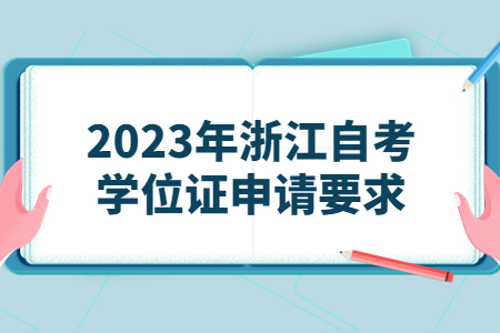 2023年浙江自考學位證申請要求.jpg