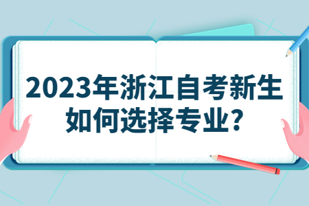 2023年浙江自考新生如何選擇專業?.jpg