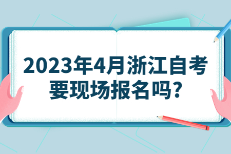 2023年4月浙江自考要現(xiàn)場報名嗎?.jpg