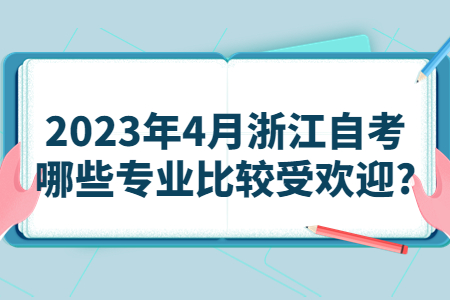 2023年4月浙江自考哪些專業比較受歡迎?.jpg