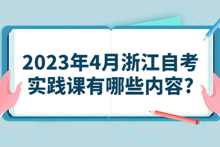 2023年4月浙江自考實踐課有哪些內容?.jpg
