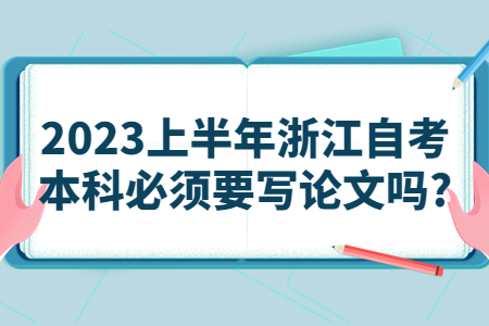 2023上半年浙江自考本科必須要寫論文嗎?.jpg