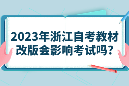 2023年浙江自考教材改版會(huì)影響考試嗎?.jpg