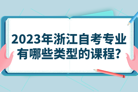 2023年浙江自考專業有哪些類型的課程?.jpg