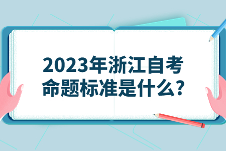 2023年浙江自考命題標(biāo)準(zhǔn)是什么?.jpg