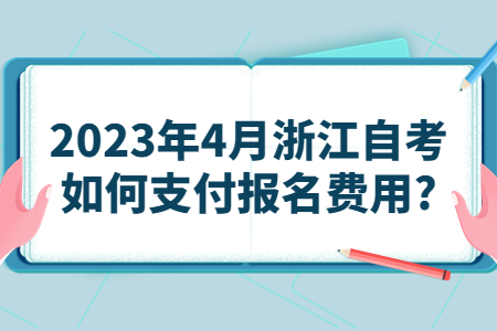 2023年4月浙江自考如何支付報名費用?.jpg