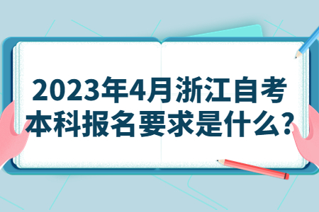 2023年4月浙江自考本科報(bào)名要求是什么?.jpg