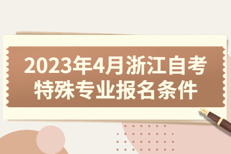 2023年4月浙江自考特殊專業報名條件.jpg