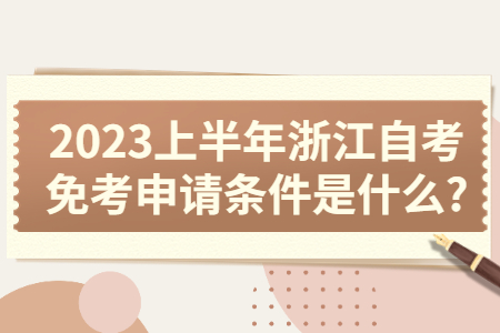 2023上半年浙江自考免考申請條件是什么?.jpg