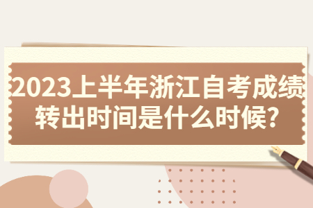 2023上半年浙江自考成績轉(zhuǎn)出時間是什么時候?.jpg