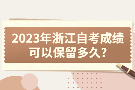 2023年浙江自考成績可以保留多久?.jpg
