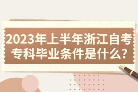 2023年上半年浙江自考專科畢業條件是什么?.jpg