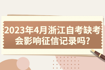 2023年4月浙江自考缺考會影響征信記錄嗎?.jpg