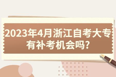 2023年4月浙江自考大專有補(bǔ)考機(jī)會(huì)嗎?.jpg