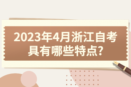 2023年4月浙江自考具有哪些特點?.jpg 2023年4月浙江自考具有哪些特點?.jpg