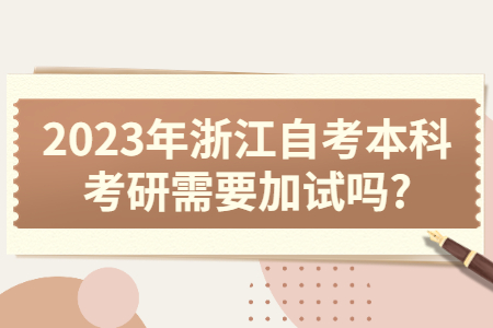 2023年浙江自考本科考研需要加試嗎?.jpg
