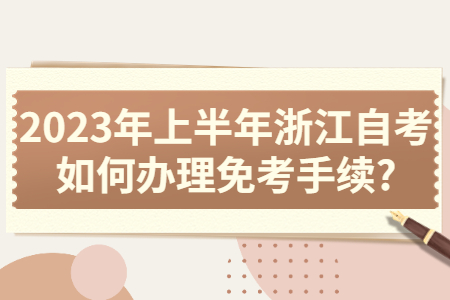 2023年上半年浙江自考如何辦理免考手續(xù)?.jpg