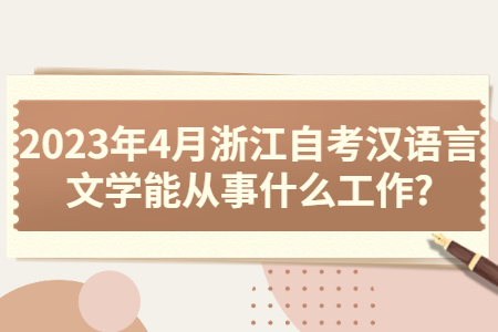2023年4月浙江自考漢語言文學(xué)能從事什么工作?.jpg