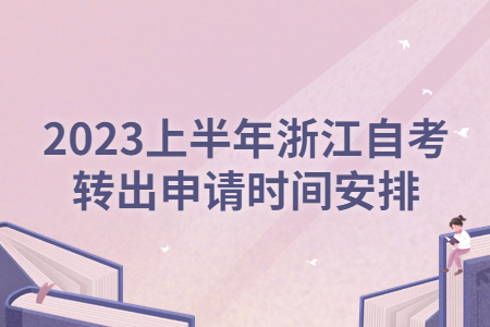 2023上半年浙江自考轉(zhuǎn)出申請時間安排.jpg