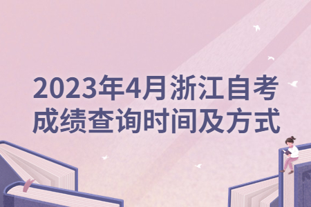 2023年4月浙江自考成績查詢時間及方式.jpg