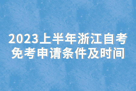 2023上半年浙江自考免考申請條件及時間.jpg