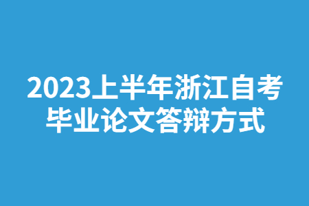 2023上半年浙江自考畢業(yè)論文答辯方式.jpg