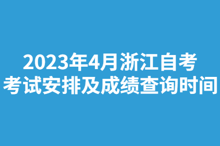 2023年4月浙江自考考試安排及成績(jī)查詢時(shí)間.jpg