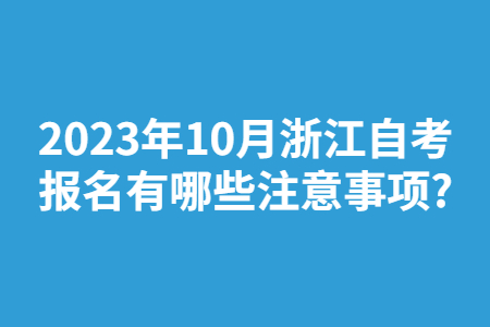 2023年10月浙江自考報(bào)名有哪些注意事項(xiàng)?.jpg