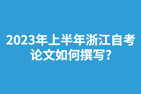 2023年上半年浙江自考論文如何撰寫?.jpg