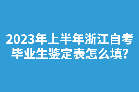 2023年上半年浙江自考畢業(yè)鑒定表怎么填?.jpg