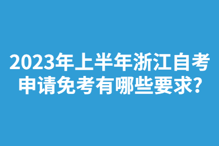 2023年上半年浙江自考申請免考有哪些要求?.jpg