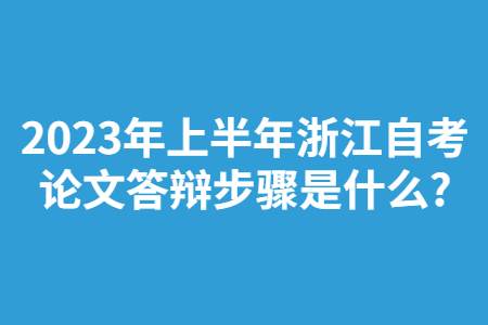 2023年上半年浙江自考論文答辯步驟是什么?.jpg