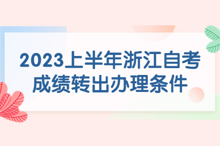 2023上半年浙江自考成績轉出辦理條件.jpg