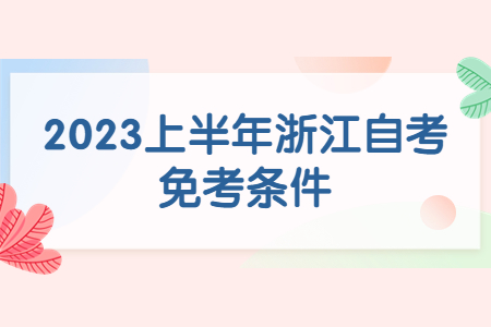 2023上半年浙江自考免考條件.jpg