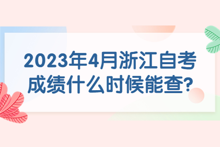 2023年4月浙江自考成績什么時候能查?.jpg