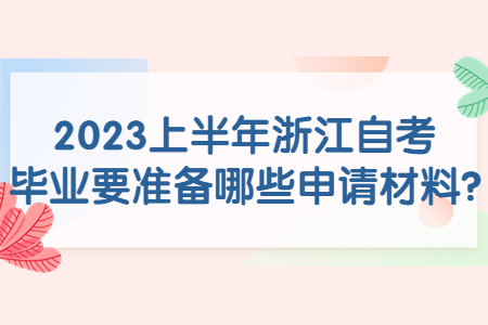2023上半年浙江自考畢業(yè)要準(zhǔn)備哪些申請(qǐng)材料?.jpg