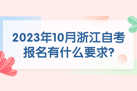 2023年10月浙江自考報名有什么要求?.jpg