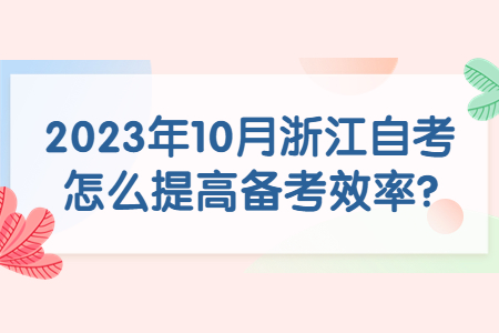 2023年10月浙江自考怎么提高備考效率?.jpg