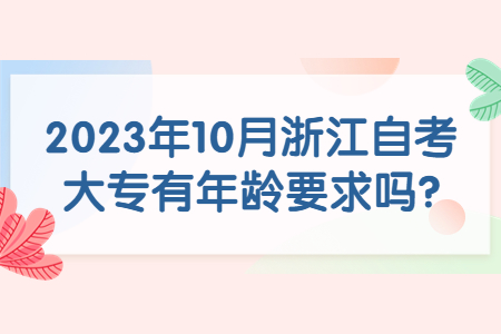 2023年10月浙江自考大專有年齡要求嗎?.jpg