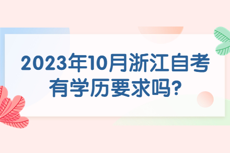 2023年10月浙江自考有學(xué)歷要求嗎?.jpg