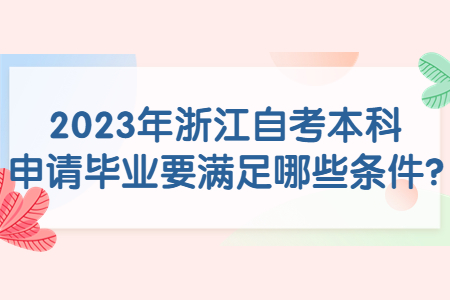 2023年浙江自考本科申請畢業(yè)要滿足哪些條件?.jpg