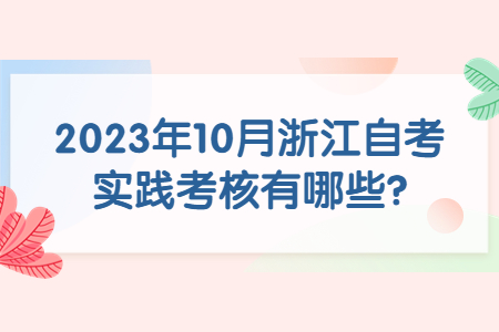 2023年10月浙江自考實踐考核有哪些?.jpg