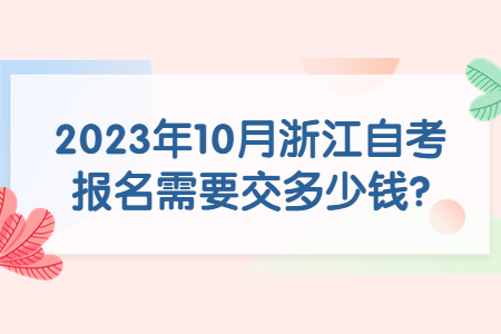 2023年10月浙江自考報名需要交多少錢?.jpg