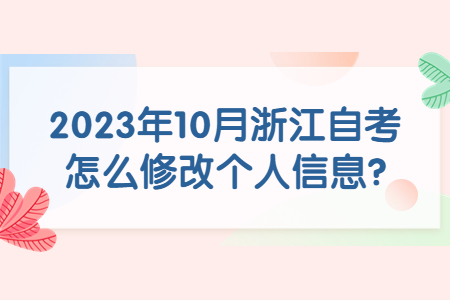 2023年10月浙江自考怎么修改個人信息?.jpg