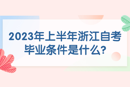 2023年上半年浙江自考畢業條件是什么?.jpg